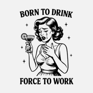 born to drink, forced to work
