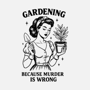 Gardening because murder is wrong